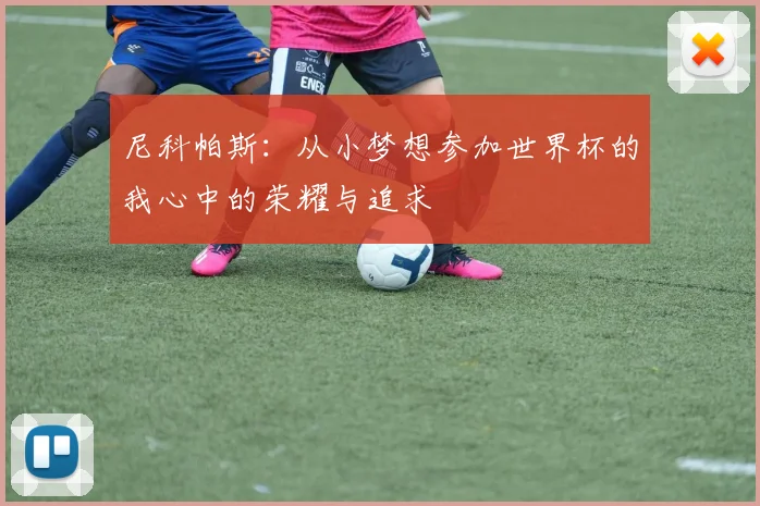 尼科帕斯：从小梦想参加世界杯的我心中的荣耀与追求